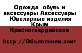 Одежда, обувь и аксессуары Аксессуары - Ювелирные изделия. Крым,Красногвардейское